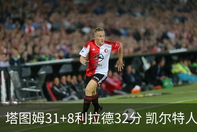 塔图姆31+8利拉德32分 凯尔特人险胜雄鹿7连胜